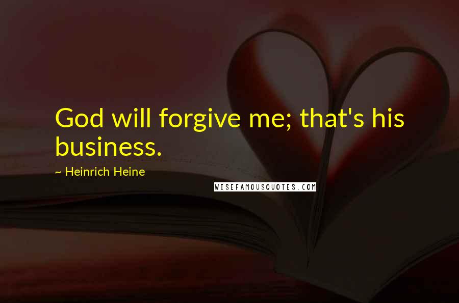 Heinrich Heine Quotes: God will forgive me; that's his business.