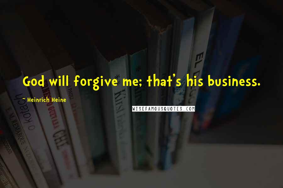 Heinrich Heine Quotes: God will forgive me; that's his business.
