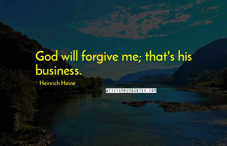 Heinrich Heine Quotes: God will forgive me; that's his business.