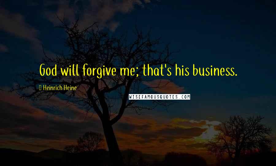 Heinrich Heine Quotes: God will forgive me; that's his business.