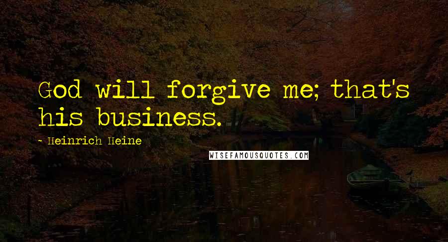 Heinrich Heine Quotes: God will forgive me; that's his business.