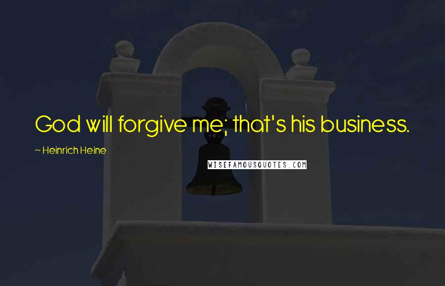 Heinrich Heine Quotes: God will forgive me; that's his business.