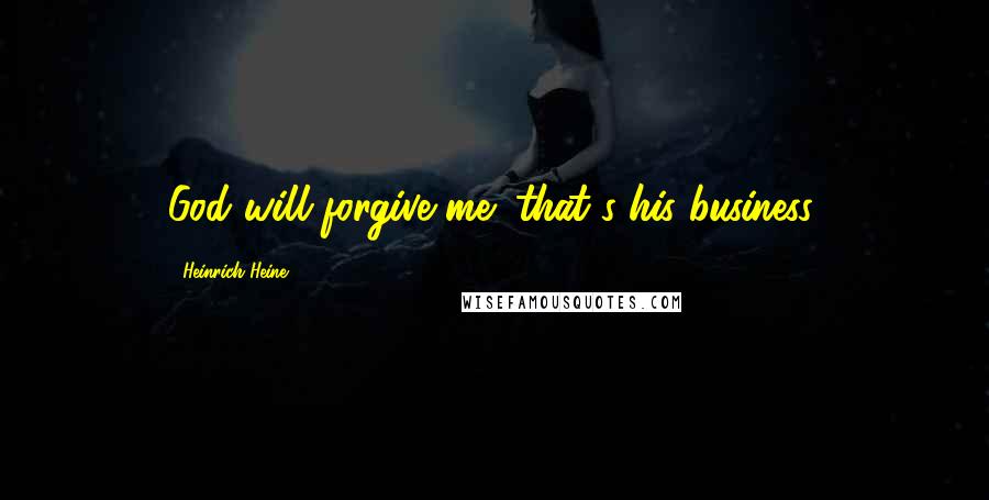 Heinrich Heine Quotes: God will forgive me; that's his business.