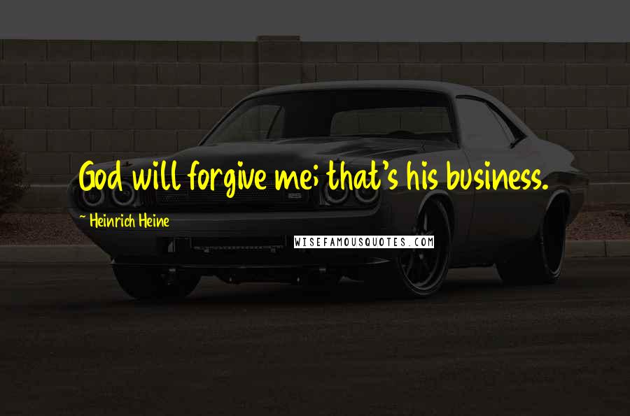 Heinrich Heine Quotes: God will forgive me; that's his business.