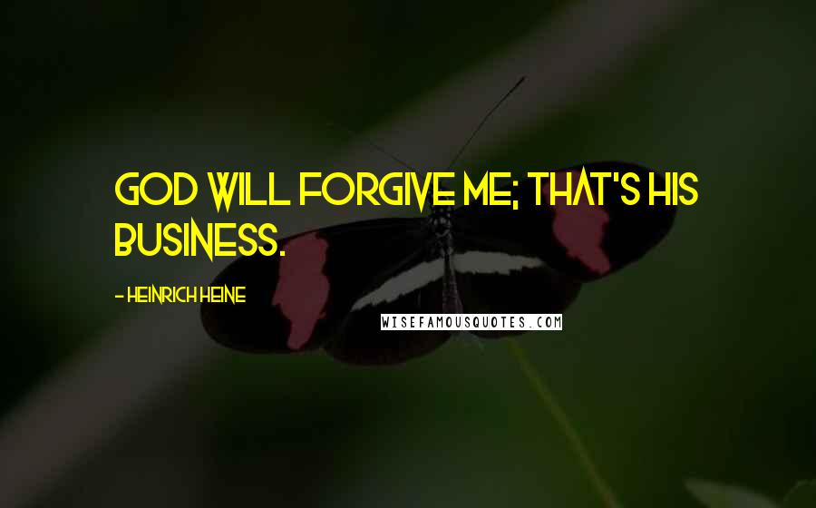 Heinrich Heine Quotes: God will forgive me; that's his business.