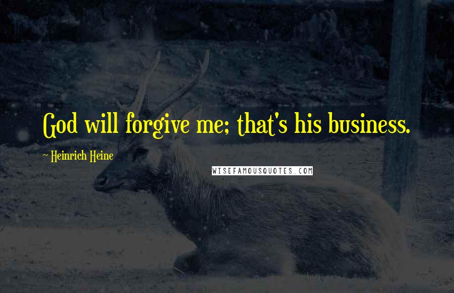 Heinrich Heine Quotes: God will forgive me; that's his business.