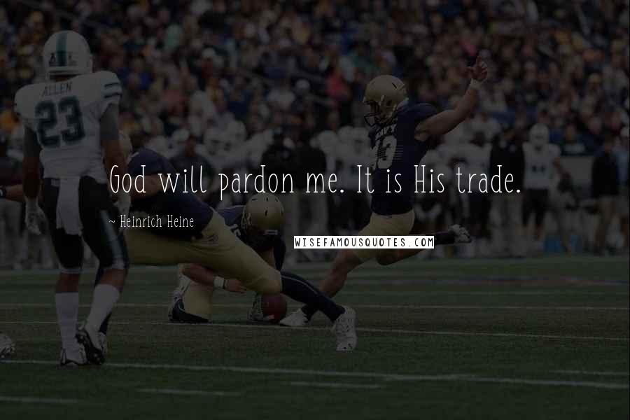 Heinrich Heine Quotes: God will pardon me. It is His trade.