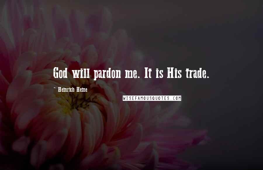 Heinrich Heine Quotes: God will pardon me. It is His trade.