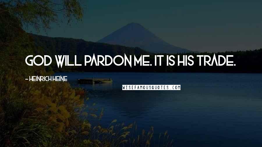 Heinrich Heine Quotes: God will pardon me. It is His trade.