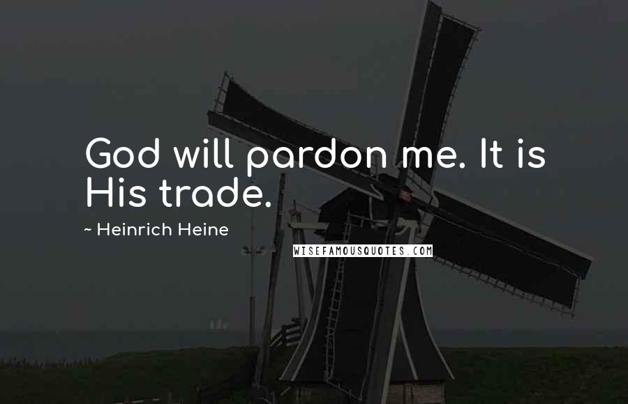 Heinrich Heine Quotes: God will pardon me. It is His trade.