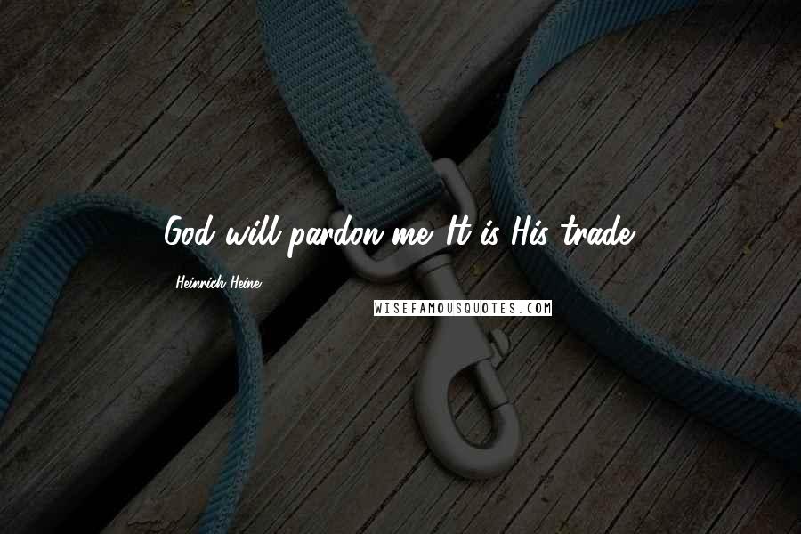 Heinrich Heine Quotes: God will pardon me. It is His trade.