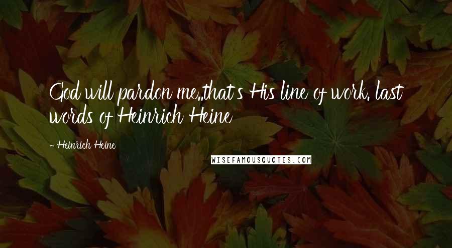 Heinrich Heine Quotes: God will pardon me..that's His line of work. last words of Heinrich Heine