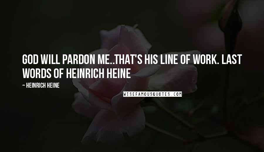 Heinrich Heine Quotes: God will pardon me..that's His line of work. last words of Heinrich Heine