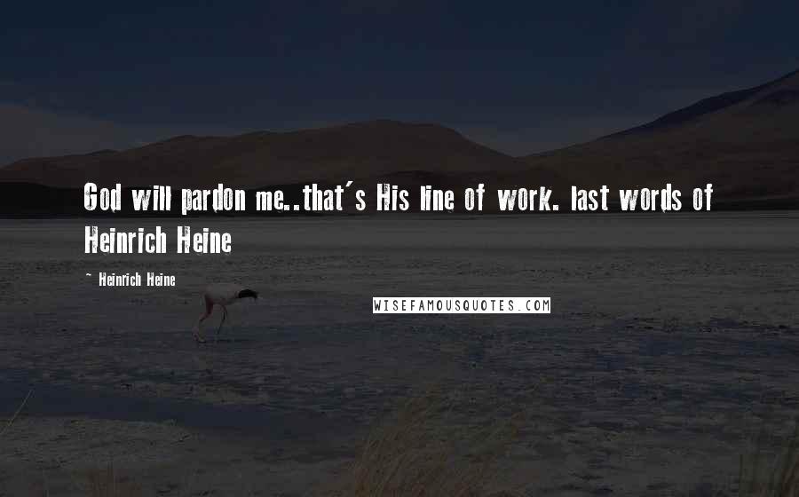 Heinrich Heine Quotes: God will pardon me..that's His line of work. last words of Heinrich Heine