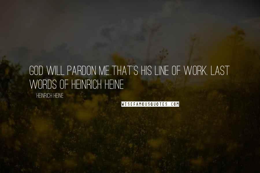 Heinrich Heine Quotes: God will pardon me..that's His line of work. last words of Heinrich Heine