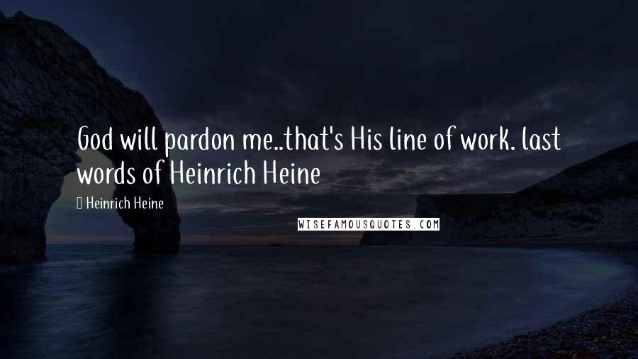 Heinrich Heine Quotes: God will pardon me..that's His line of work. last words of Heinrich Heine