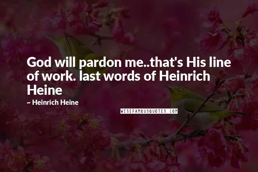 Heinrich Heine Quotes: God will pardon me..that's His line of work. last words of Heinrich Heine