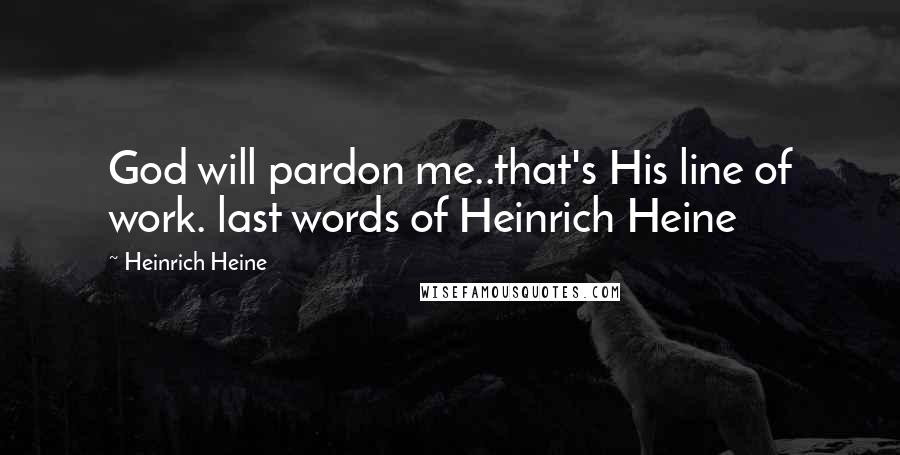 Heinrich Heine Quotes: God will pardon me..that's His line of work. last words of Heinrich Heine