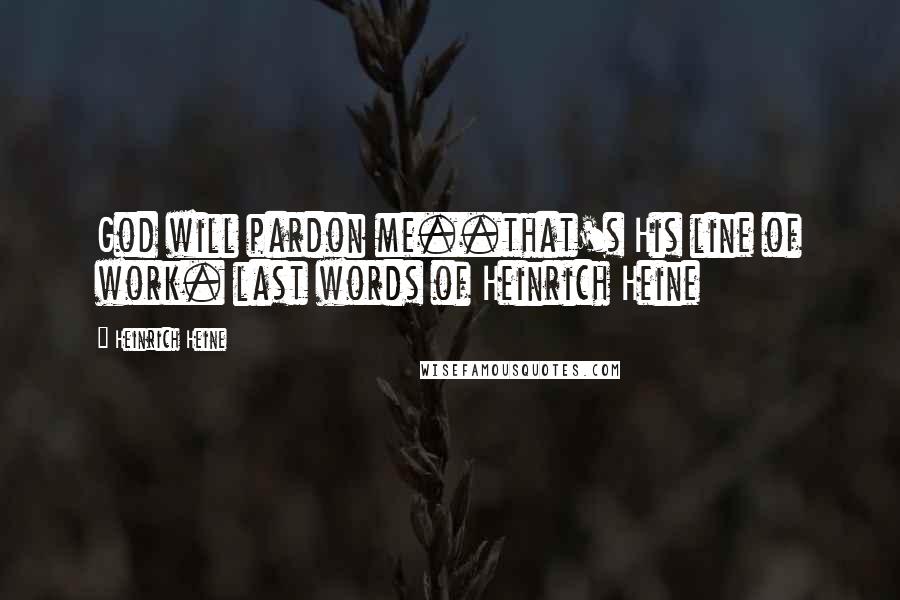 Heinrich Heine Quotes: God will pardon me..that's His line of work. last words of Heinrich Heine