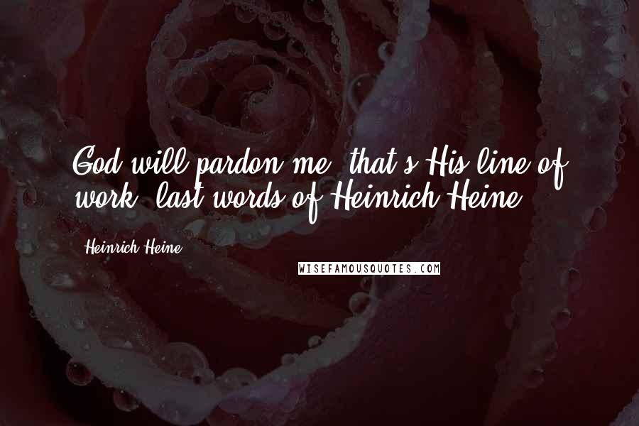 Heinrich Heine Quotes: God will pardon me..that's His line of work. last words of Heinrich Heine