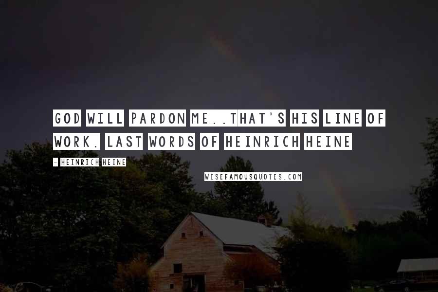 Heinrich Heine Quotes: God will pardon me..that's His line of work. last words of Heinrich Heine