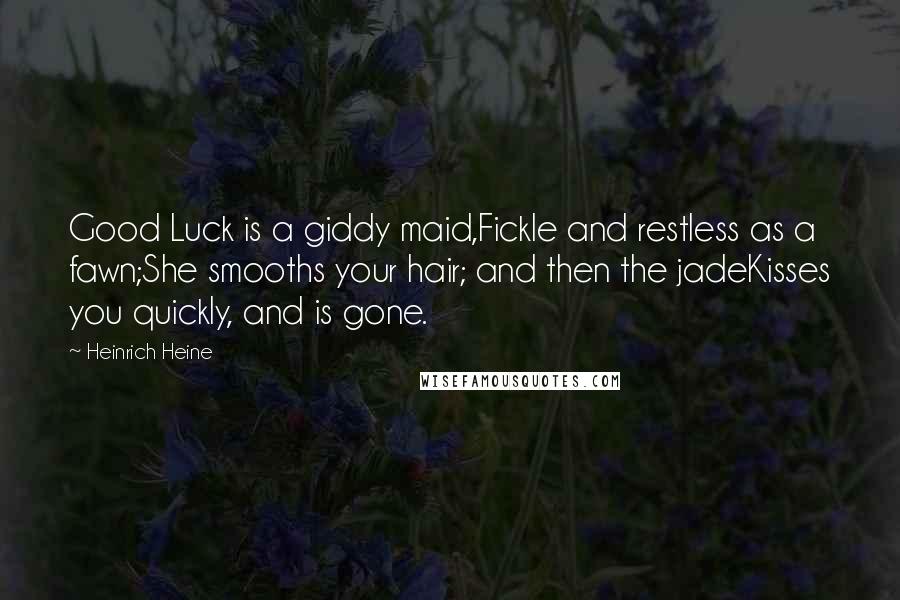 Heinrich Heine Quotes: Good Luck is a giddy maid,Fickle and restless as a fawn;She smooths your hair; and then the jadeKisses you quickly, and is gone.