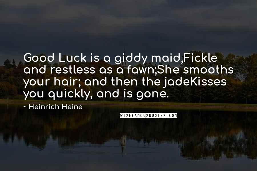 Heinrich Heine Quotes: Good Luck is a giddy maid,Fickle and restless as a fawn;She smooths your hair; and then the jadeKisses you quickly, and is gone.