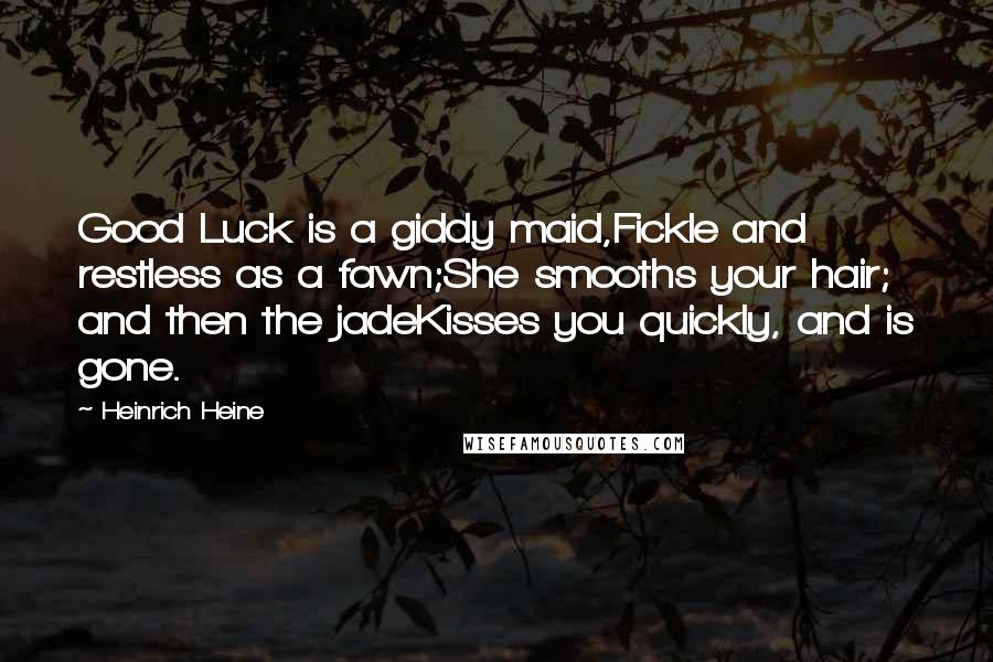 Heinrich Heine Quotes: Good Luck is a giddy maid,Fickle and restless as a fawn;She smooths your hair; and then the jadeKisses you quickly, and is gone.