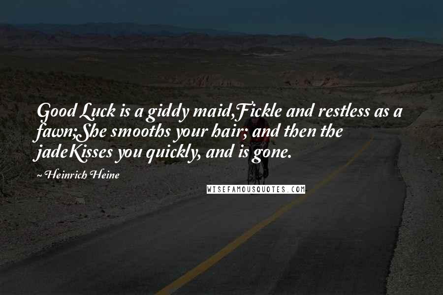 Heinrich Heine Quotes: Good Luck is a giddy maid,Fickle and restless as a fawn;She smooths your hair; and then the jadeKisses you quickly, and is gone.