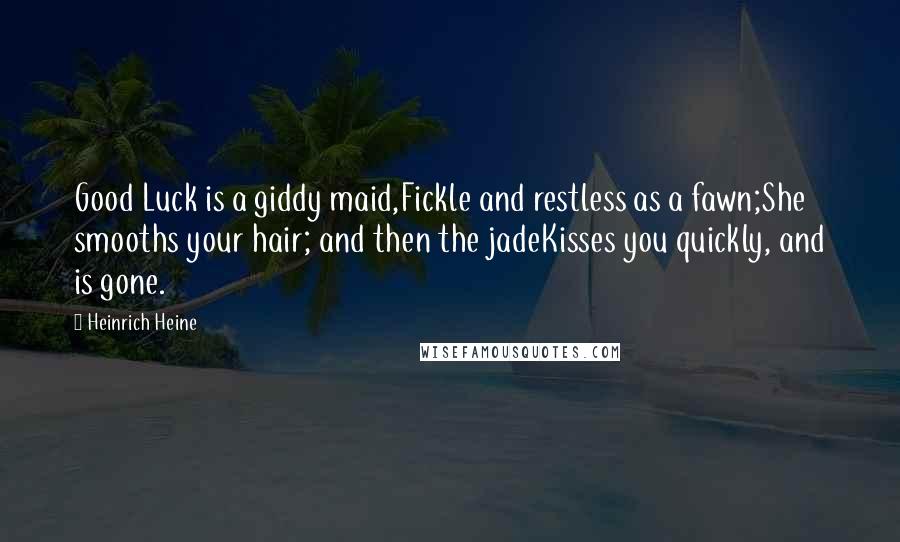 Heinrich Heine Quotes: Good Luck is a giddy maid,Fickle and restless as a fawn;She smooths your hair; and then the jadeKisses you quickly, and is gone.