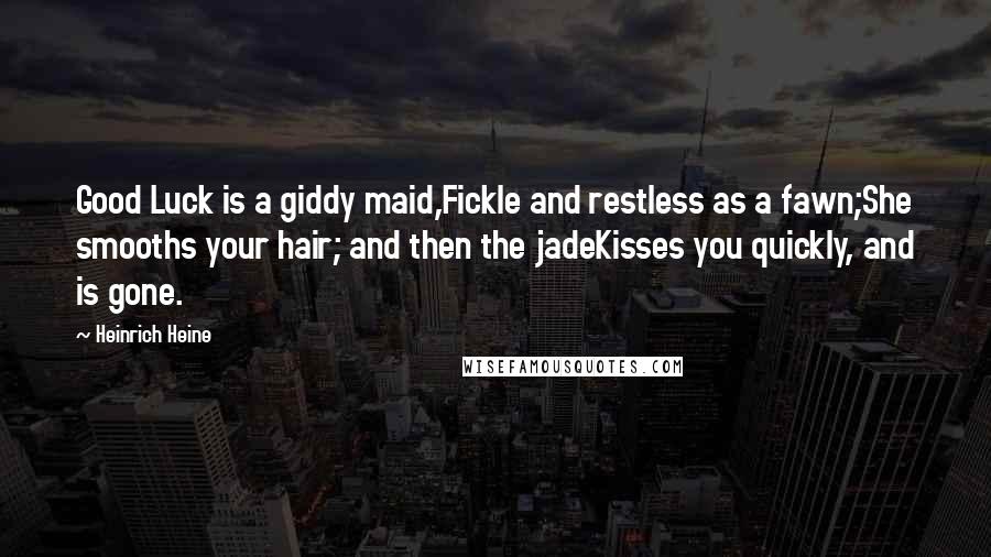 Heinrich Heine Quotes: Good Luck is a giddy maid,Fickle and restless as a fawn;She smooths your hair; and then the jadeKisses you quickly, and is gone.