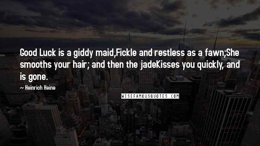 Heinrich Heine Quotes: Good Luck is a giddy maid,Fickle and restless as a fawn;She smooths your hair; and then the jadeKisses you quickly, and is gone.