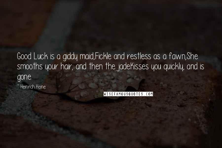 Heinrich Heine Quotes: Good Luck is a giddy maid,Fickle and restless as a fawn;She smooths your hair; and then the jadeKisses you quickly, and is gone.