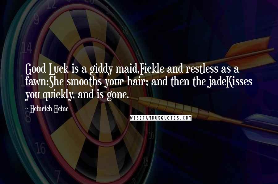 Heinrich Heine Quotes: Good Luck is a giddy maid,Fickle and restless as a fawn;She smooths your hair; and then the jadeKisses you quickly, and is gone.