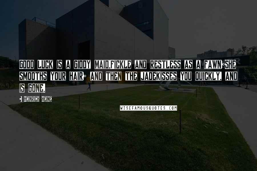 Heinrich Heine Quotes: Good Luck is a giddy maid,Fickle and restless as a fawn;She smooths your hair; and then the jadeKisses you quickly, and is gone.