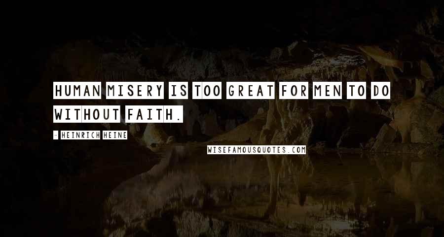 Heinrich Heine Quotes: Human misery is too great for men to do without faith.