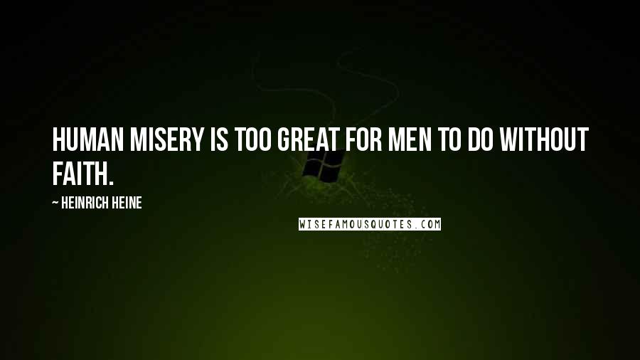 Heinrich Heine Quotes: Human misery is too great for men to do without faith.