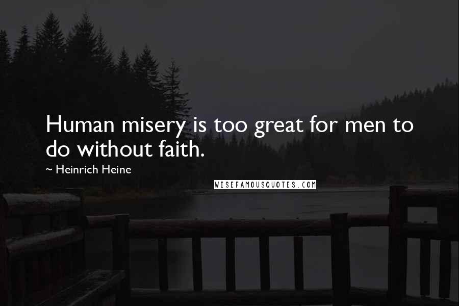 Heinrich Heine Quotes: Human misery is too great for men to do without faith.