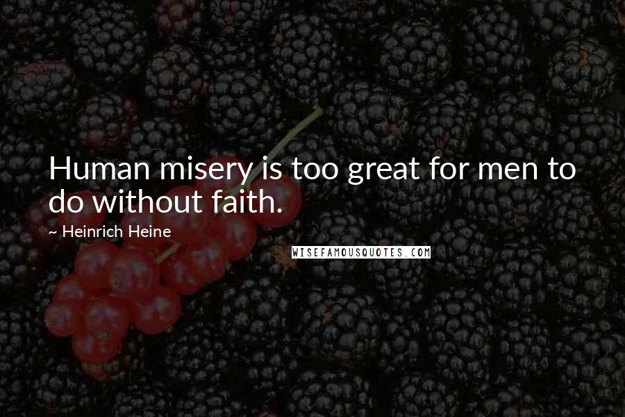 Heinrich Heine Quotes: Human misery is too great for men to do without faith.