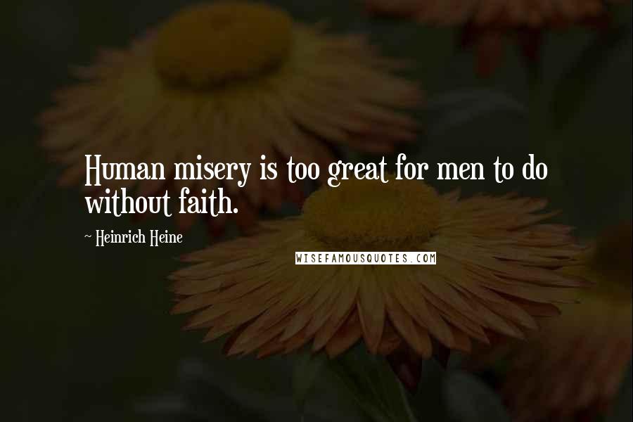 Heinrich Heine Quotes: Human misery is too great for men to do without faith.
