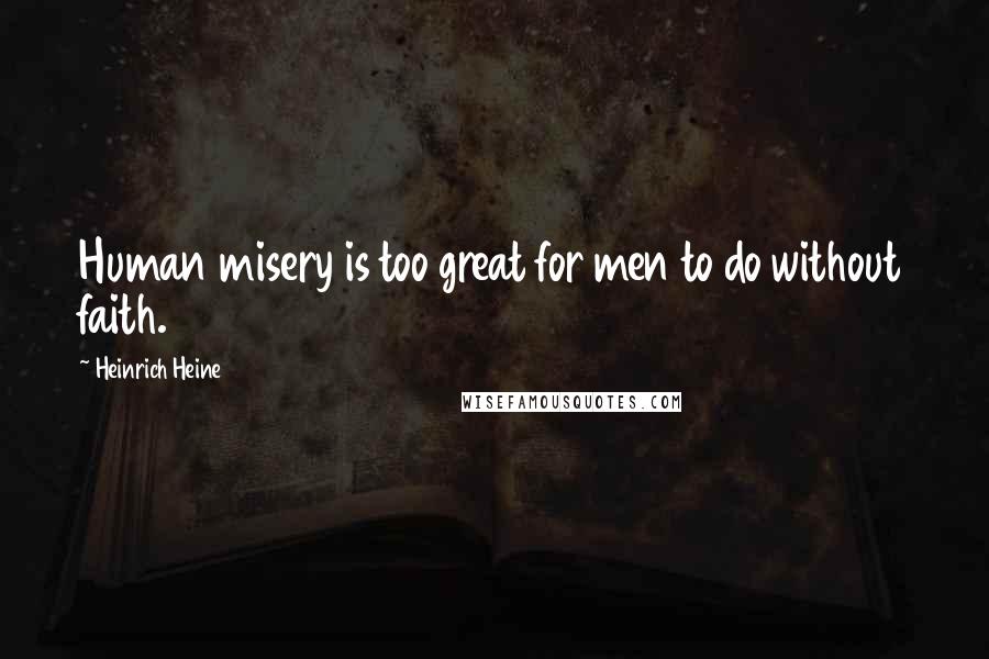 Heinrich Heine Quotes: Human misery is too great for men to do without faith.