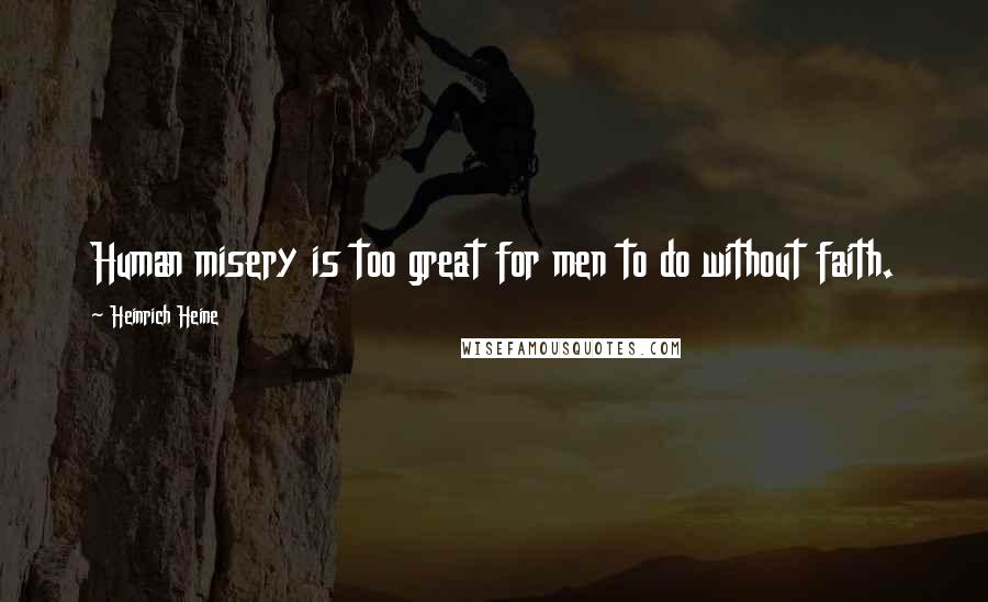 Heinrich Heine Quotes: Human misery is too great for men to do without faith.