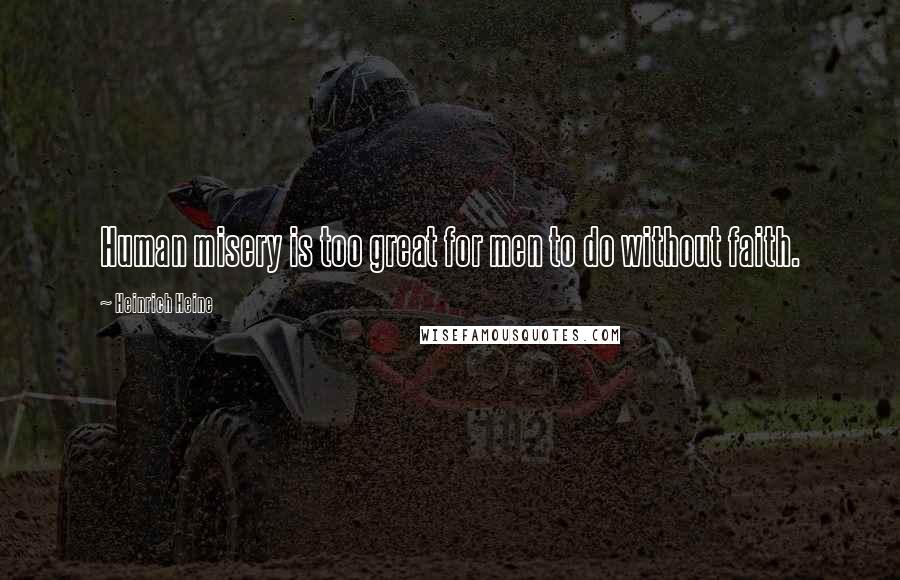 Heinrich Heine Quotes: Human misery is too great for men to do without faith.
