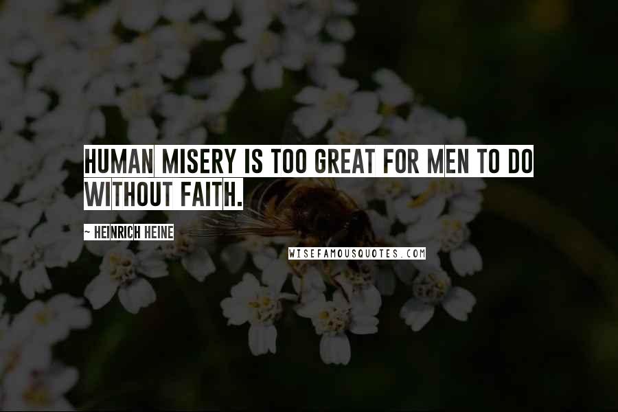 Heinrich Heine Quotes: Human misery is too great for men to do without faith.