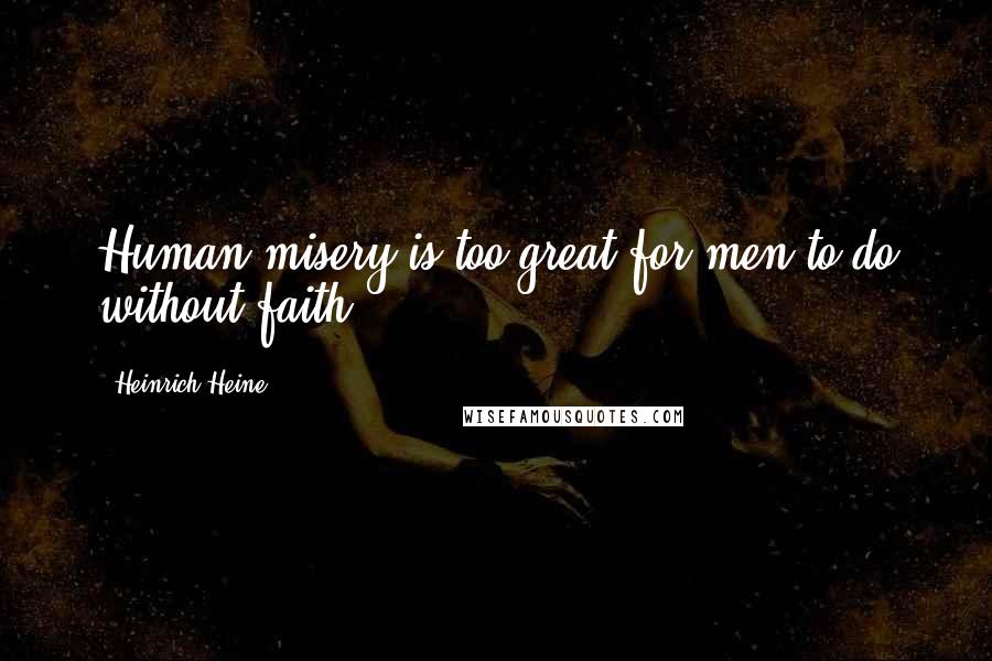 Heinrich Heine Quotes: Human misery is too great for men to do without faith.