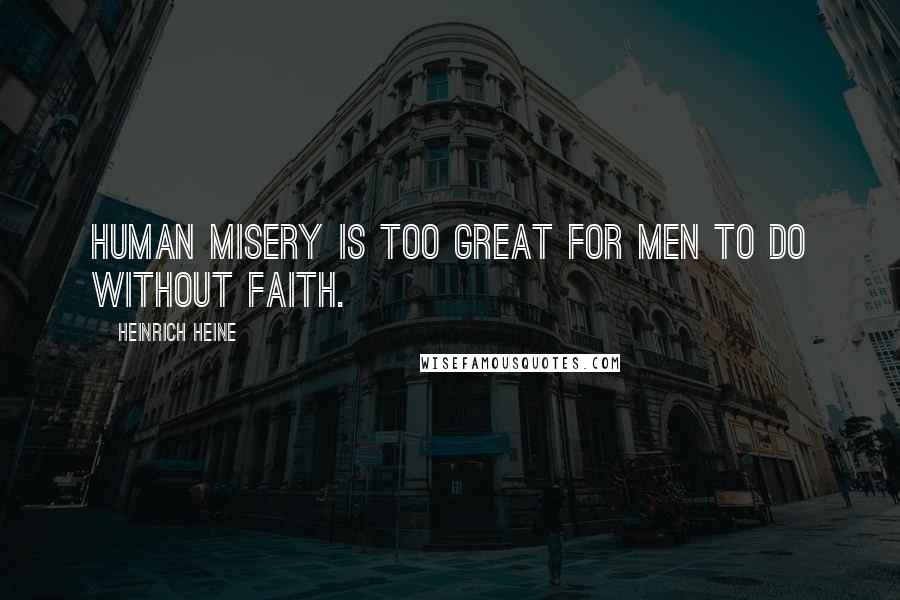 Heinrich Heine Quotes: Human misery is too great for men to do without faith.