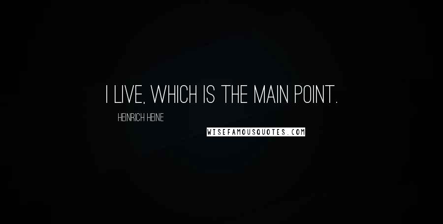 Heinrich Heine Quotes: I live, which is the main point.