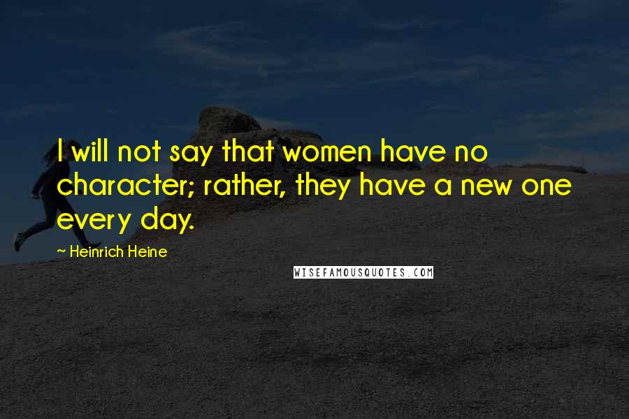 Heinrich Heine Quotes: I will not say that women have no character; rather, they have a new one every day.