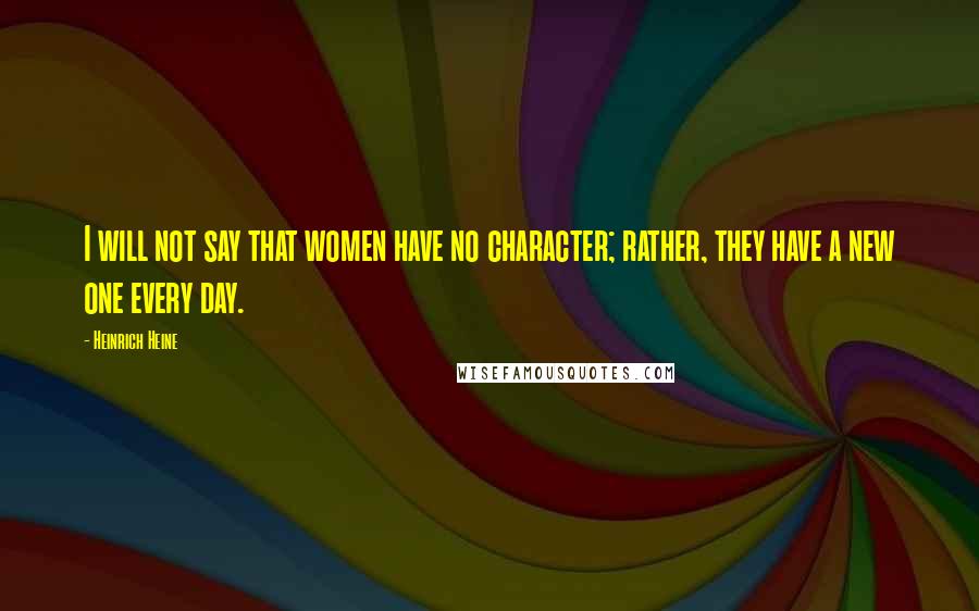 Heinrich Heine Quotes: I will not say that women have no character; rather, they have a new one every day.