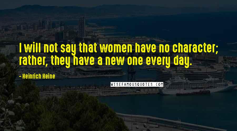 Heinrich Heine Quotes: I will not say that women have no character; rather, they have a new one every day.